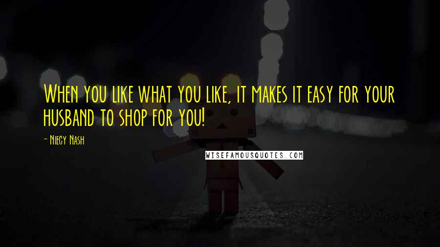 Niecy Nash Quotes: When you like what you like, it makes it easy for your husband to shop for you!