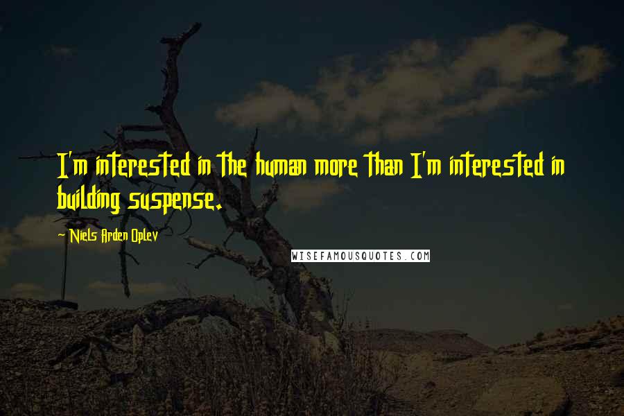 Niels Arden Oplev Quotes: I'm interested in the human more than I'm interested in building suspense.