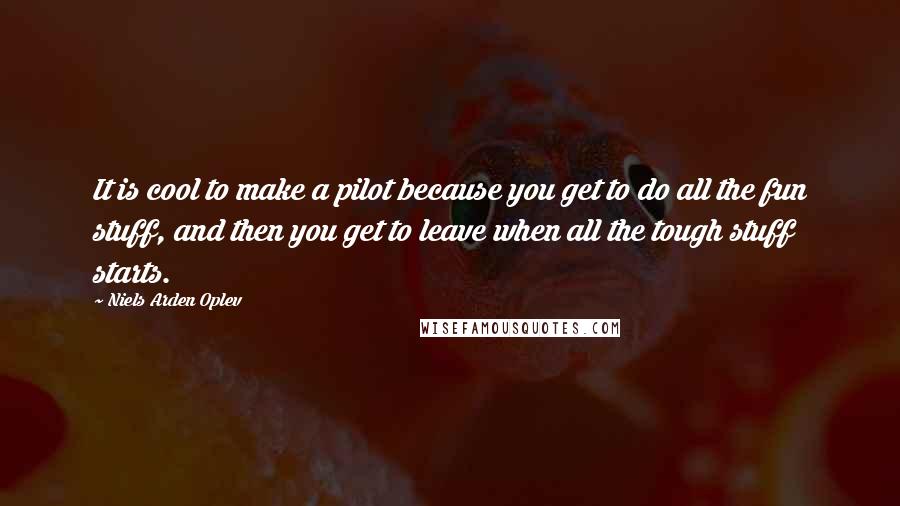 Niels Arden Oplev Quotes: It is cool to make a pilot because you get to do all the fun stuff, and then you get to leave when all the tough stuff starts.