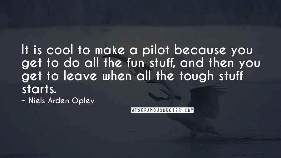 Niels Arden Oplev Quotes: It is cool to make a pilot because you get to do all the fun stuff, and then you get to leave when all the tough stuff starts.