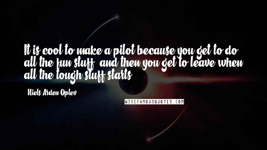 Niels Arden Oplev Quotes: It is cool to make a pilot because you get to do all the fun stuff, and then you get to leave when all the tough stuff starts.