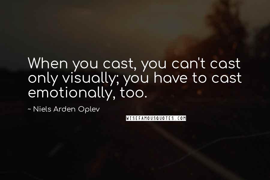 Niels Arden Oplev Quotes: When you cast, you can't cast only visually; you have to cast emotionally, too.