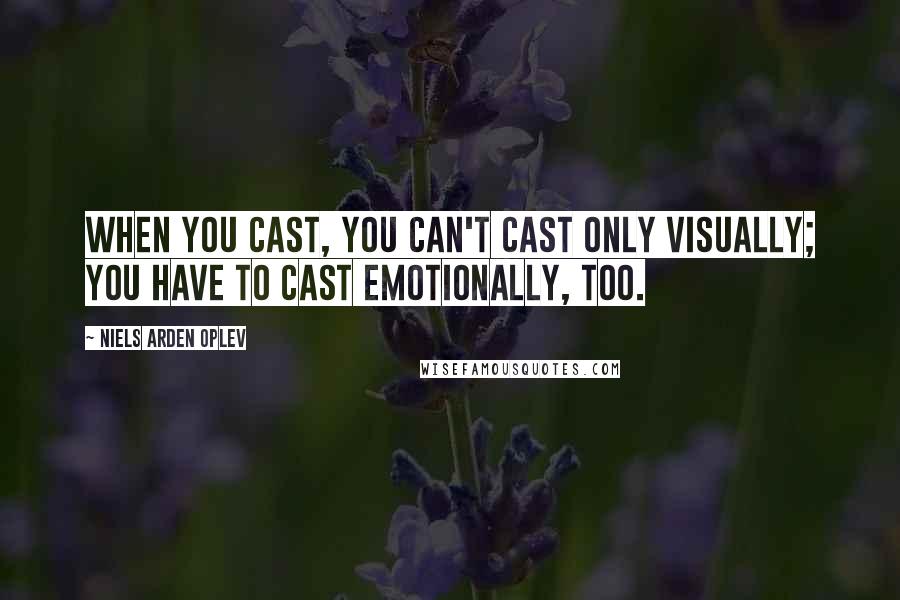 Niels Arden Oplev Quotes: When you cast, you can't cast only visually; you have to cast emotionally, too.