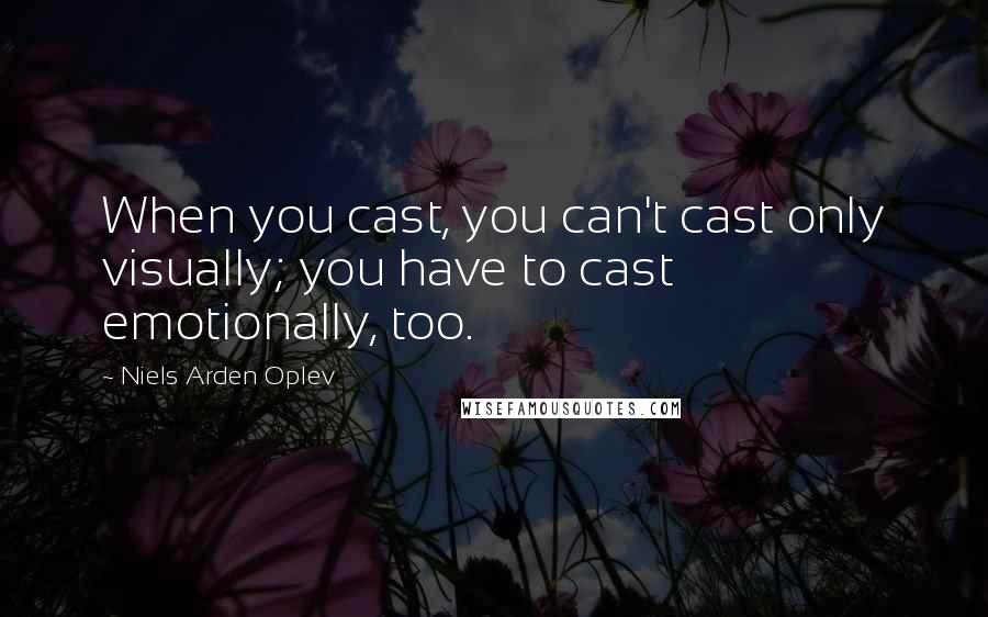 Niels Arden Oplev Quotes: When you cast, you can't cast only visually; you have to cast emotionally, too.