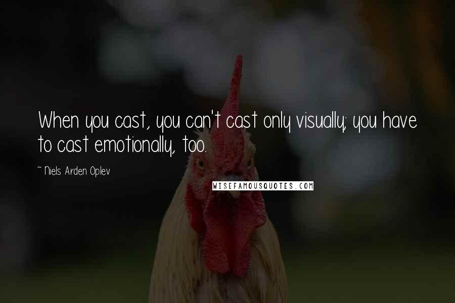 Niels Arden Oplev Quotes: When you cast, you can't cast only visually; you have to cast emotionally, too.