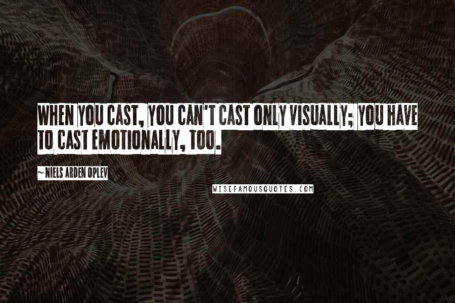 Niels Arden Oplev Quotes: When you cast, you can't cast only visually; you have to cast emotionally, too.