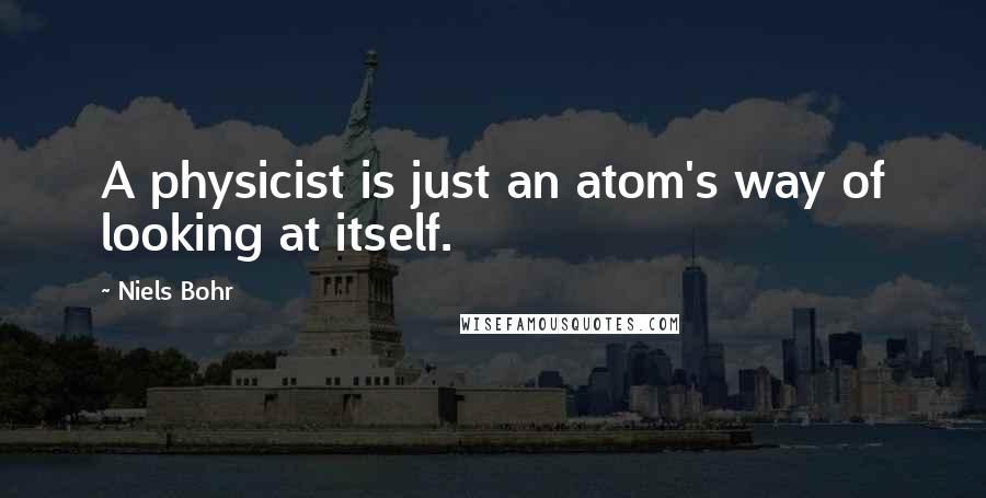 Niels Bohr Quotes: A physicist is just an atom's way of looking at itself.