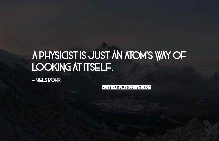 Niels Bohr Quotes: A physicist is just an atom's way of looking at itself.