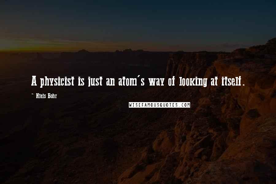 Niels Bohr Quotes: A physicist is just an atom's way of looking at itself.