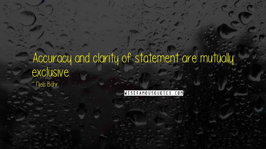 Niels Bohr Quotes: Accuracy and clarity of statement are mutually exclusive.