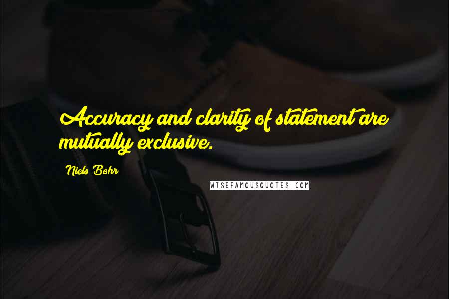 Niels Bohr Quotes: Accuracy and clarity of statement are mutually exclusive.