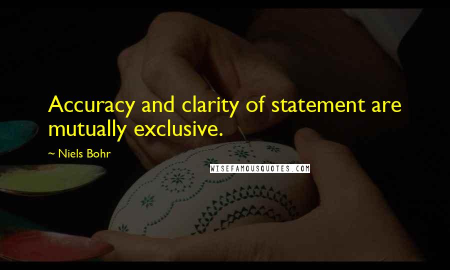 Niels Bohr Quotes: Accuracy and clarity of statement are mutually exclusive.