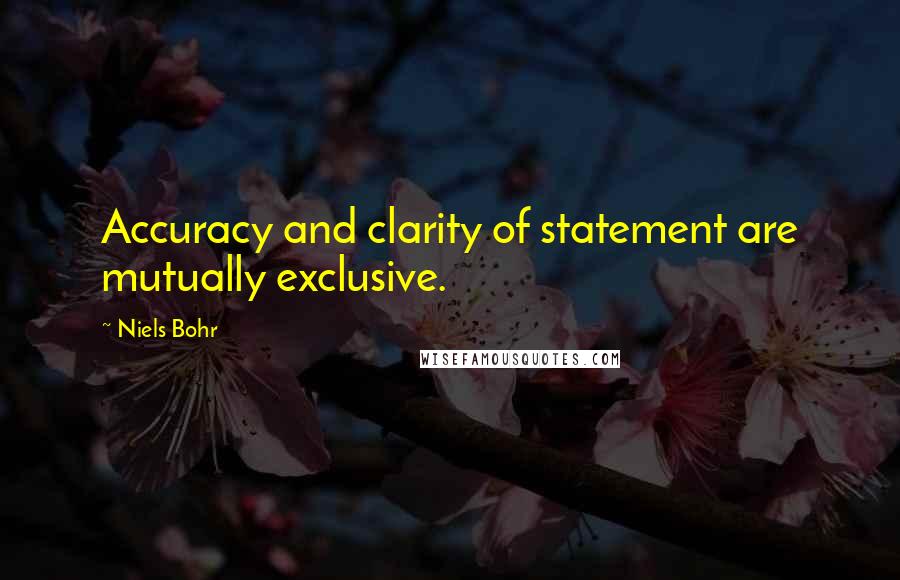 Niels Bohr Quotes: Accuracy and clarity of statement are mutually exclusive.