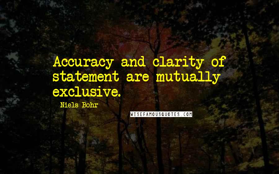 Niels Bohr Quotes: Accuracy and clarity of statement are mutually exclusive.