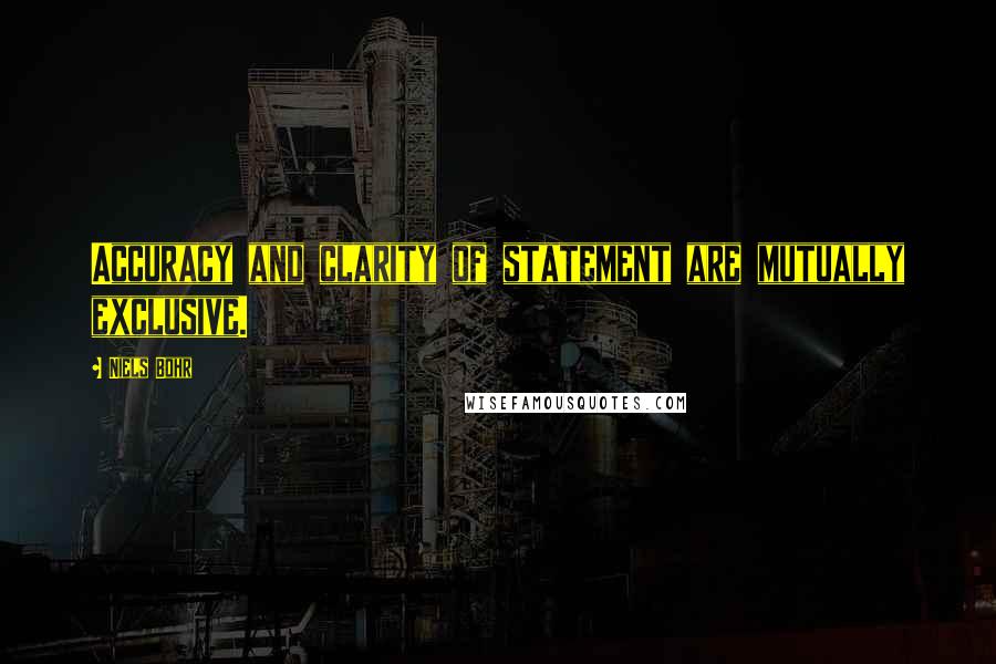 Niels Bohr Quotes: Accuracy and clarity of statement are mutually exclusive.