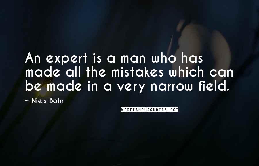 Niels Bohr Quotes: An expert is a man who has made all the mistakes which can be made in a very narrow field.