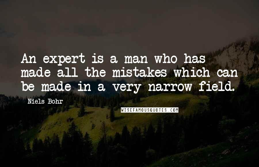 Niels Bohr Quotes: An expert is a man who has made all the mistakes which can be made in a very narrow field.