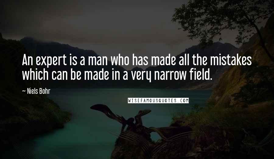 Niels Bohr Quotes: An expert is a man who has made all the mistakes which can be made in a very narrow field.