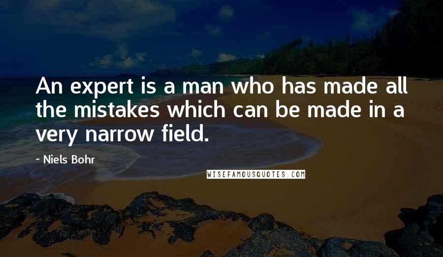 Niels Bohr Quotes: An expert is a man who has made all the mistakes which can be made in a very narrow field.