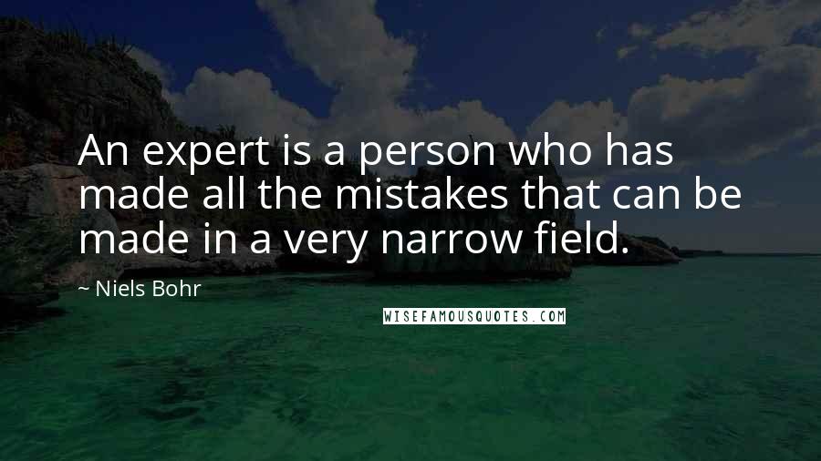 Niels Bohr Quotes: An expert is a person who has made all the mistakes that can be made in a very narrow field.