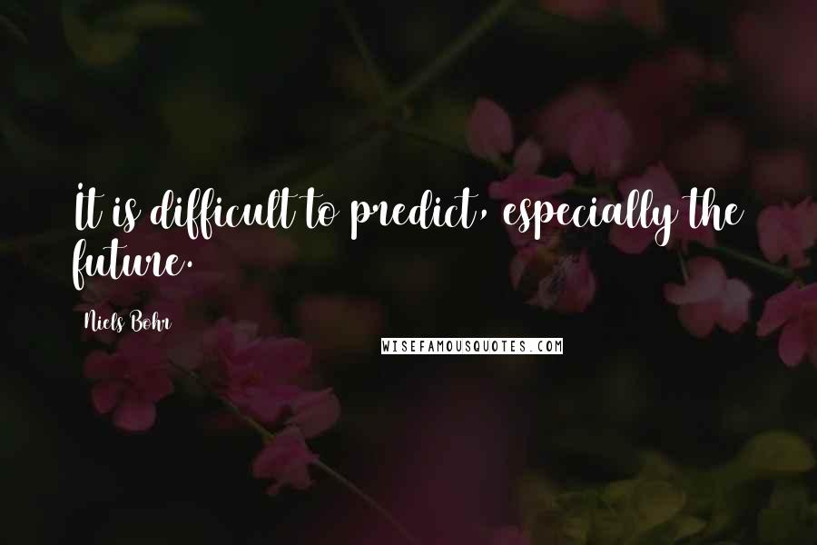 Niels Bohr Quotes: It is difficult to predict, especially the future.