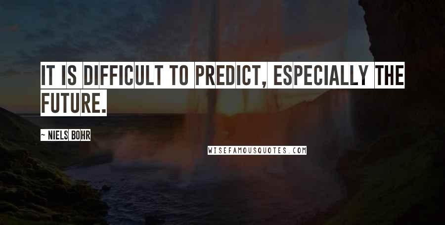 Niels Bohr Quotes: It is difficult to predict, especially the future.