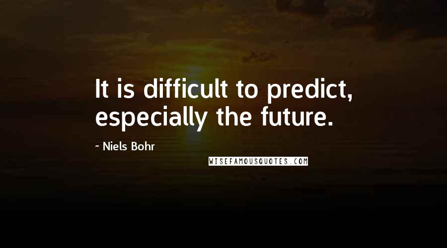 Niels Bohr Quotes: It is difficult to predict, especially the future.