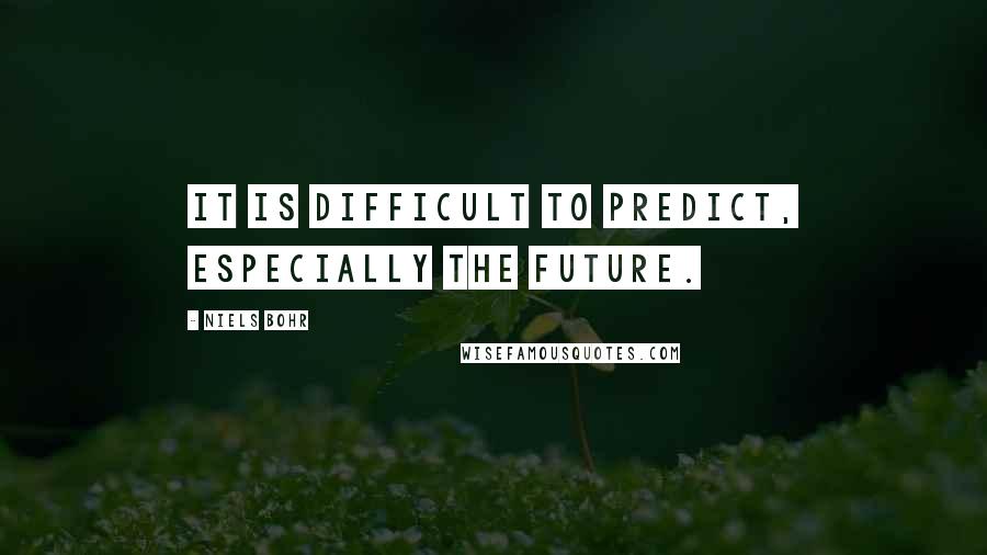 Niels Bohr Quotes: It is difficult to predict, especially the future.