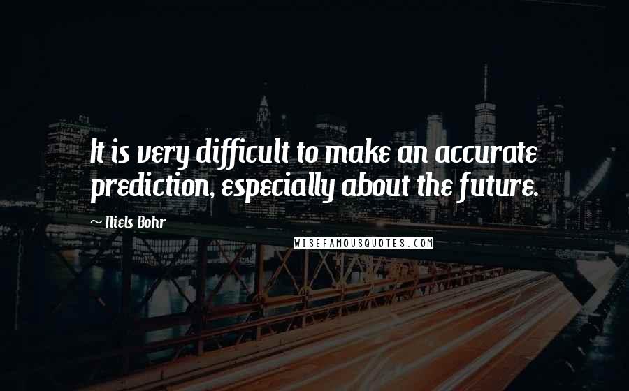 Niels Bohr Quotes: It is very difficult to make an accurate prediction, especially about the future.