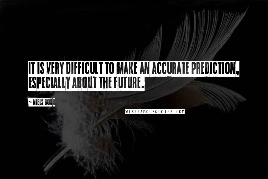 Niels Bohr Quotes: It is very difficult to make an accurate prediction, especially about the future.