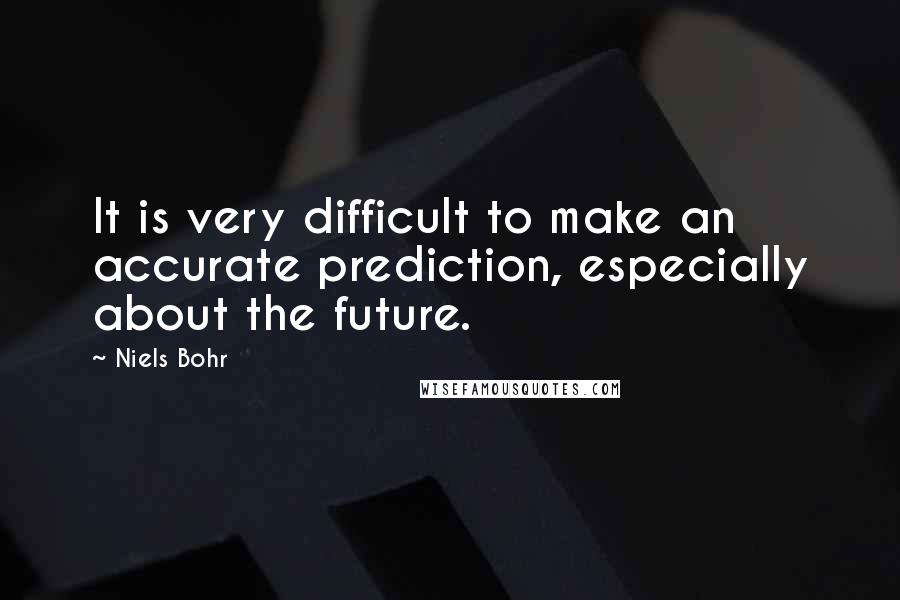 Niels Bohr Quotes: It is very difficult to make an accurate prediction, especially about the future.