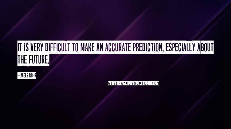 Niels Bohr Quotes: It is very difficult to make an accurate prediction, especially about the future.