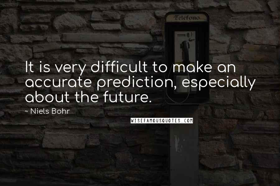 Niels Bohr Quotes: It is very difficult to make an accurate prediction, especially about the future.