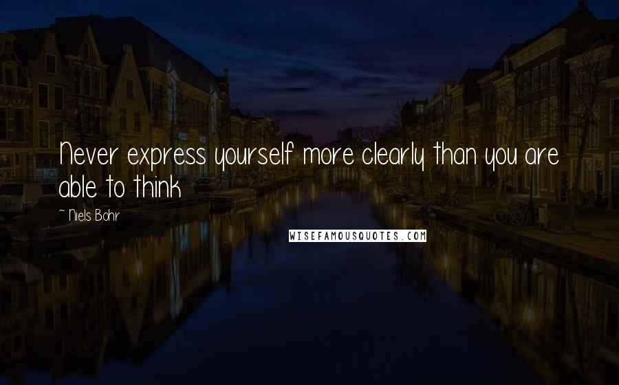 Niels Bohr Quotes: Never express yourself more clearly than you are able to think