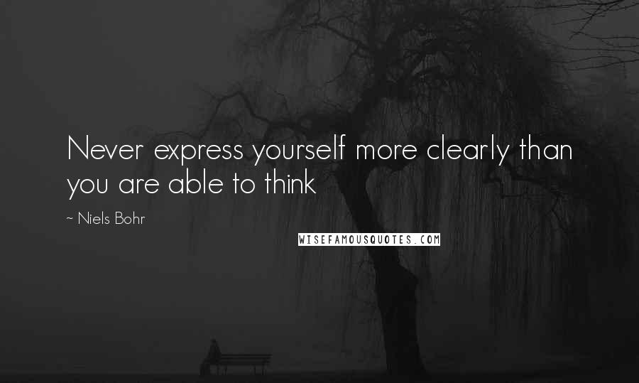 Niels Bohr Quotes: Never express yourself more clearly than you are able to think