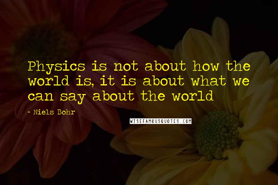 Niels Bohr Quotes: Physics is not about how the world is, it is about what we can say about the world