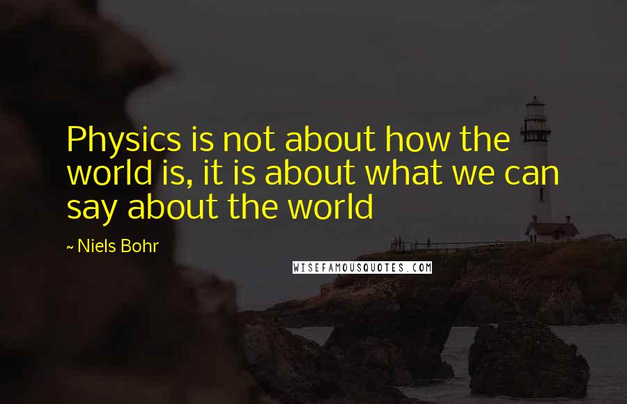 Niels Bohr Quotes: Physics is not about how the world is, it is about what we can say about the world