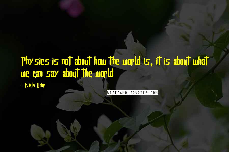 Niels Bohr Quotes: Physics is not about how the world is, it is about what we can say about the world