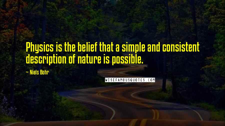 Niels Bohr Quotes: Physics is the belief that a simple and consistent description of nature is possible.