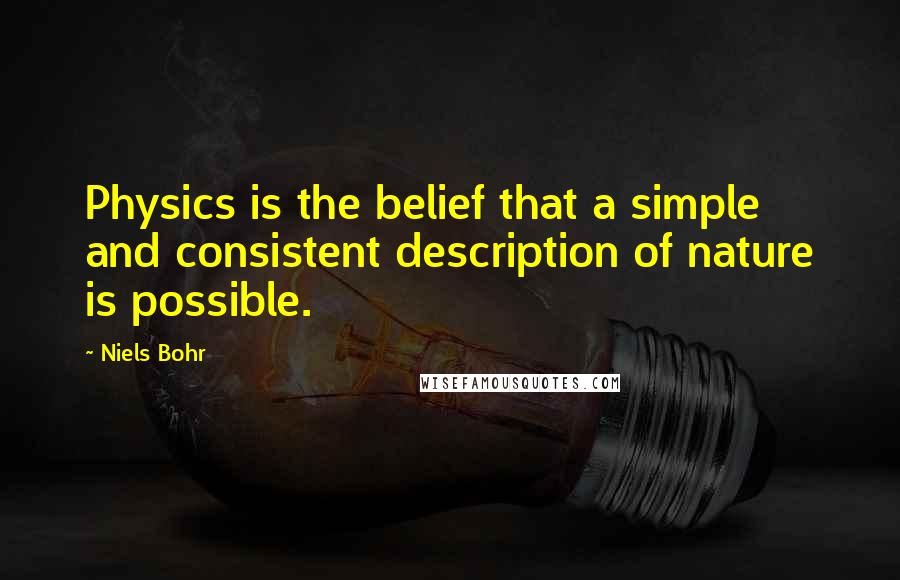 Niels Bohr Quotes: Physics is the belief that a simple and consistent description of nature is possible.