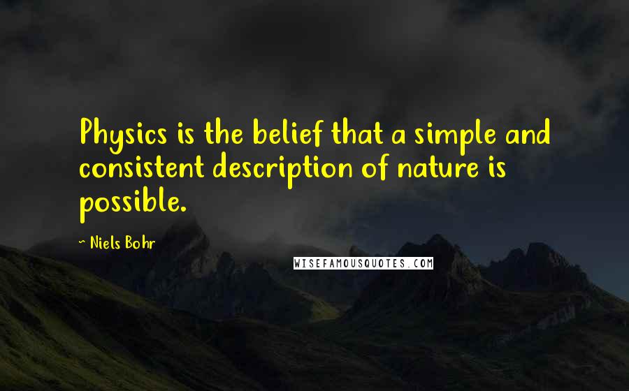 Niels Bohr Quotes: Physics is the belief that a simple and consistent description of nature is possible.