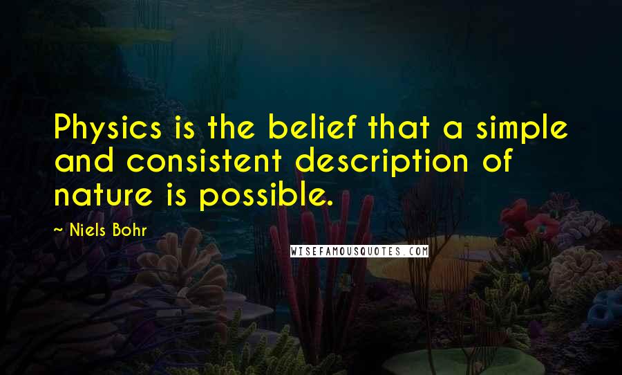 Niels Bohr Quotes: Physics is the belief that a simple and consistent description of nature is possible.