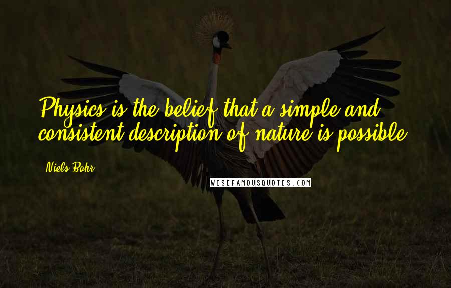 Niels Bohr Quotes: Physics is the belief that a simple and consistent description of nature is possible.