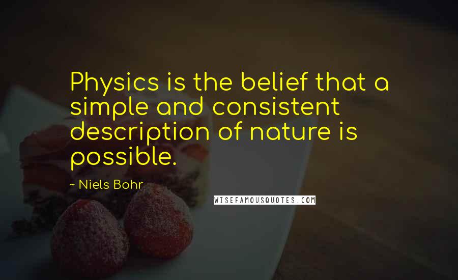 Niels Bohr Quotes: Physics is the belief that a simple and consistent description of nature is possible.