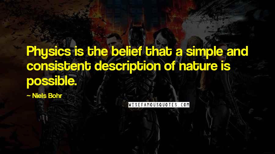 Niels Bohr Quotes: Physics is the belief that a simple and consistent description of nature is possible.