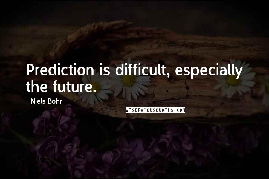 Niels Bohr Quotes: Prediction is difficult, especially the future.