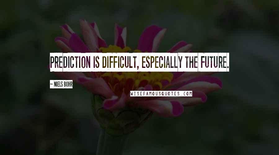 Niels Bohr Quotes: Prediction is difficult, especially the future.