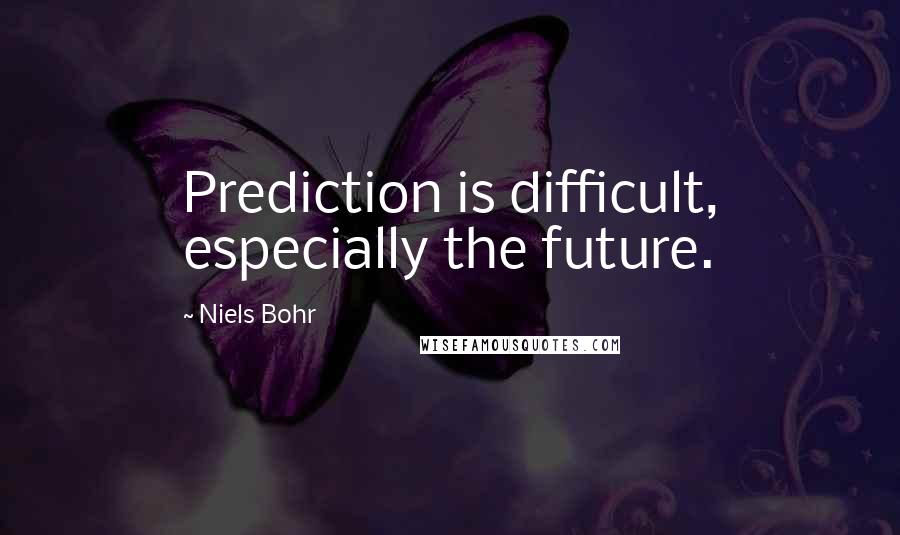 Niels Bohr Quotes: Prediction is difficult, especially the future.