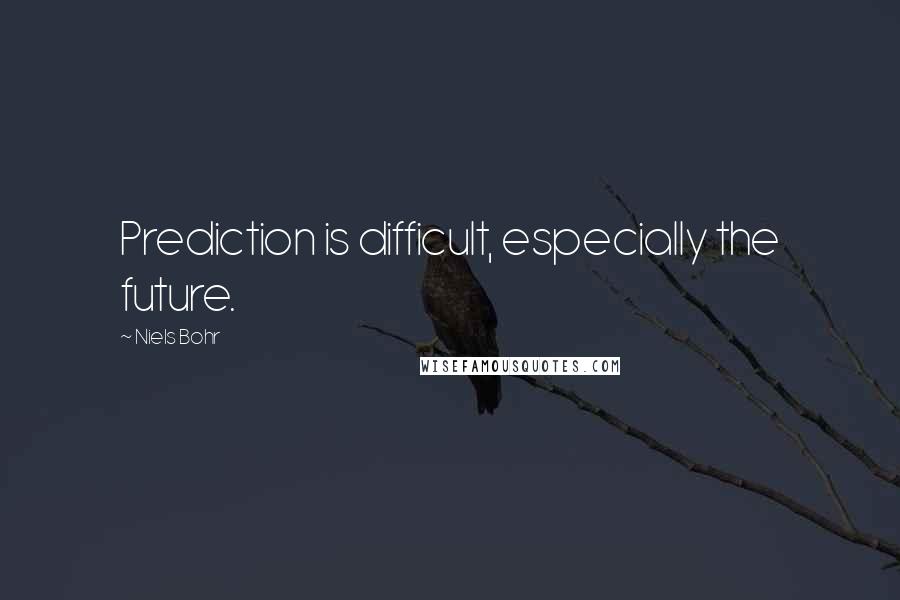 Niels Bohr Quotes: Prediction is difficult, especially the future.