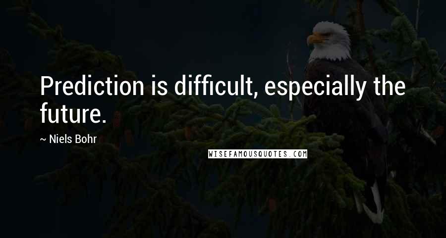 Niels Bohr Quotes: Prediction is difficult, especially the future.